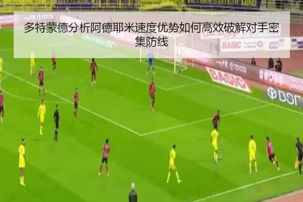 多特蒙德分析阿德耶米速度优势如何高效破解对手密集防线