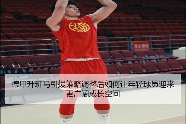 德甲升班马引援策略调整后如何让年轻球员迎来更广阔成长空间