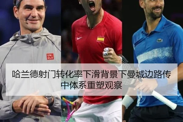 哈兰德射门转化率下滑背景下曼城边路传中体系重塑观察